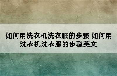 如何用洗衣机洗衣服的步骤 如何用洗衣机洗衣服的步骤英文